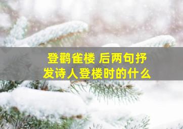 登鹳雀楼 后两句抒发诗人登楼时的什么